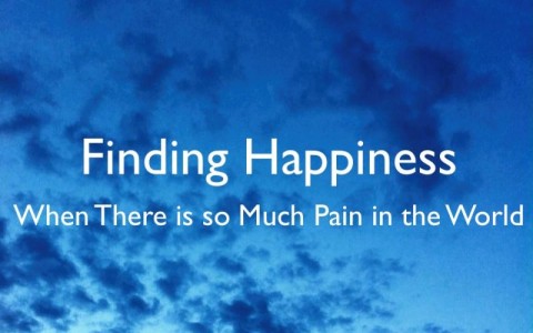 Finding Happiness When There is so Much Pain in the World